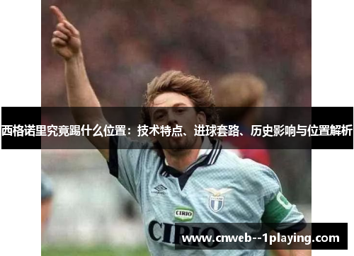 西格诺里究竟踢什么位置：技术特点、进球套路、历史影响与位置解析