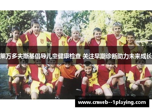 莱万多夫斯基倡导儿童健康检查 关注早期诊断助力未来成长