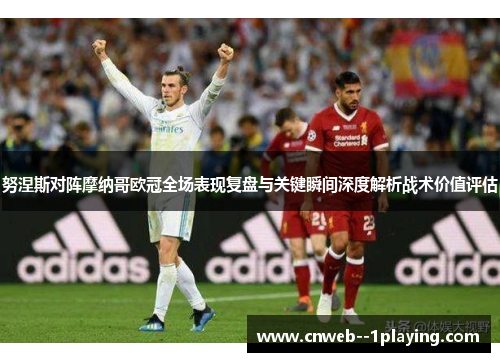 努涅斯对阵摩纳哥欧冠全场表现复盘与关键瞬间深度解析战术价值评估