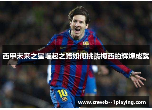 西甲未来之星崛起之路如何挑战梅西的辉煌成就 西甲未来之星崛起之路如何挑战梅西的辉煌成就