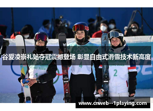 谷爱凌崇礼站夺冠震撼登场 彰显自由式滑雪技术新高度