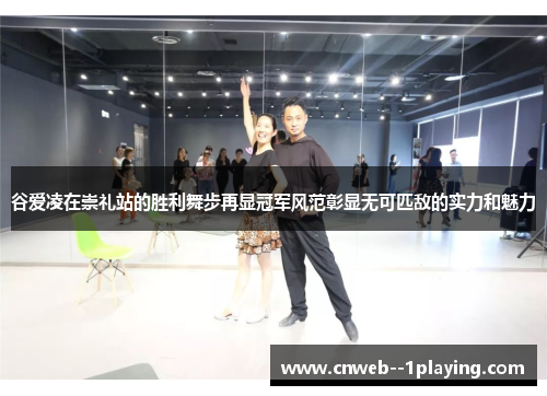 谷爱凌在崇礼站的胜利舞步再显冠军风范彰显无可匹敌的实力和魅力