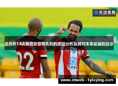 足总杯14决赛南安普顿失利的原因分析及其对未来发展的启示 足总杯14决赛南安普顿失利的原因分析及其对未来发展的启示