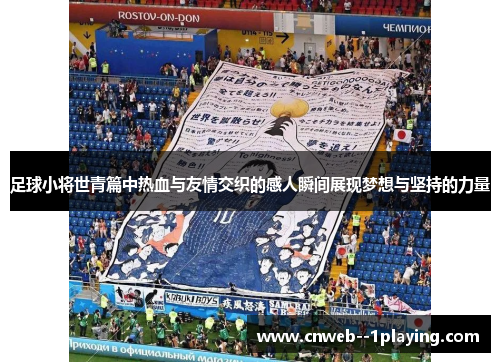 足球小将世青篇中热血与友情交织的感人瞬间展现梦想与坚持的力量 足球小将世青篇中热血与友情交织的感人瞬间展现梦想与坚持的力量