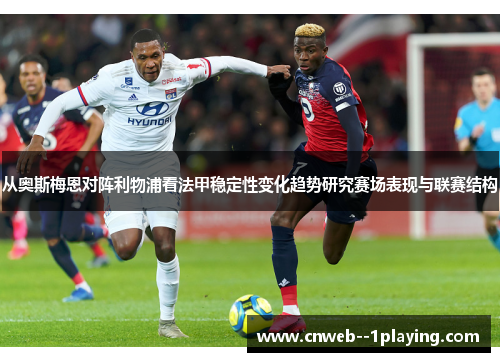从奥斯梅恩对阵利物浦看法甲稳定性变化趋势研究赛场表现与联赛结构 从奥斯梅恩对阵利物浦看法甲稳定性变化趋势研究赛场表现与联赛结构