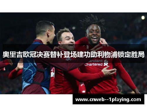 奥里吉欧冠决赛替补登场建功助利物浦锁定胜局