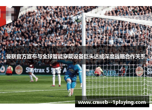 曼联官方宣布与全球智能穿戴设备巨头达成深度战略合作关系