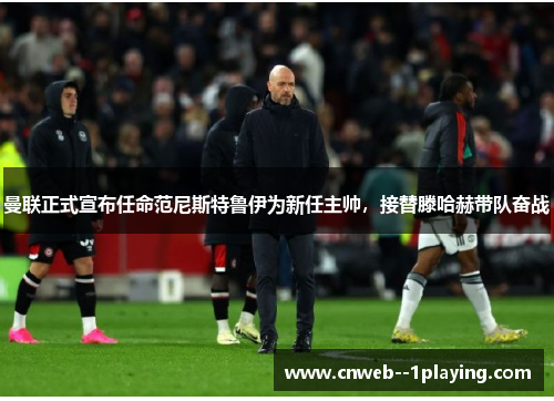 曼联正式宣布任命范尼斯特鲁伊为新任主帅，接替滕哈赫带队奋战