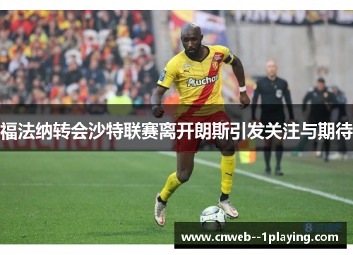 福法纳转会沙特联赛离开朗斯引发关注与期待