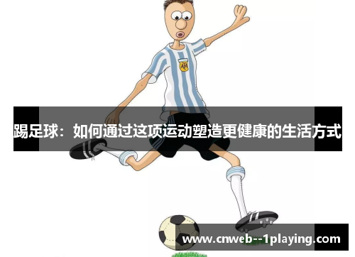 踢足球:如何通过这项运动塑造更健康的生活方式 踢足球:如何通过这项运动塑造更健康的生活方式