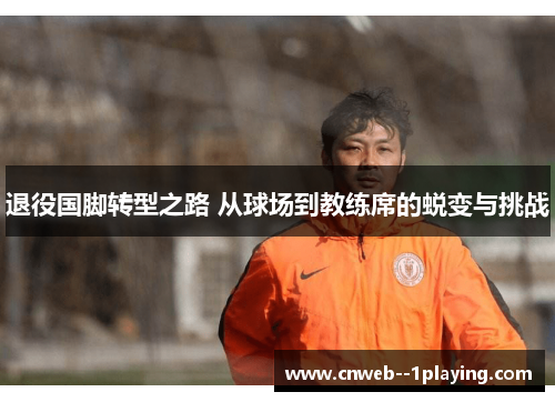 退役国脚转型之路 从球场到教练席的蜕变与挑战