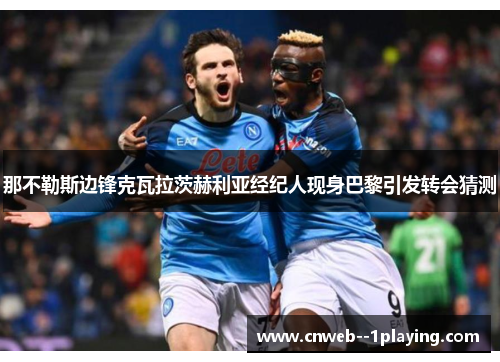 那不勒斯边锋克瓦拉茨赫利亚经纪人现身巴黎引发转会猜测