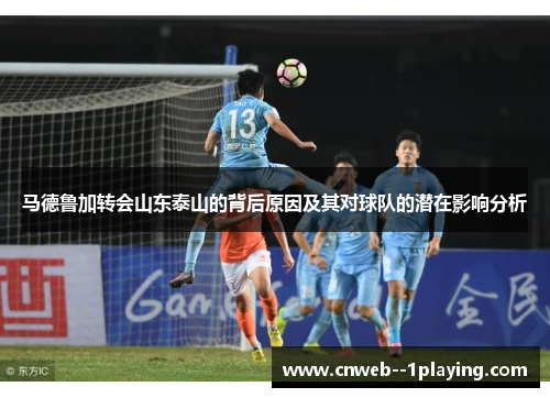 马德鲁加转会山东泰山的背后原因及其对球队的潜在影响分析