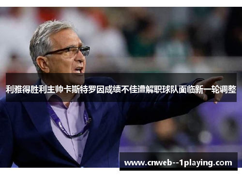 利雅得胜利主帅卡斯特罗因成绩不佳遭解职球队面临新一轮调整