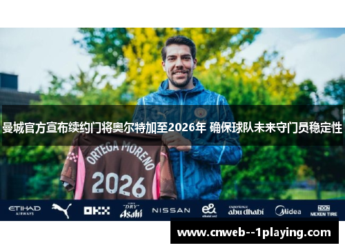曼城官方宣布续约门将奥尔特加至2026年 确保球队未来守门员稳定性