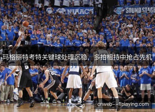 玛格丽特考特关键球处理沉稳,多拍相持中抢占先机 玛格丽特考特关键球处理沉稳,多拍相持中抢占先机