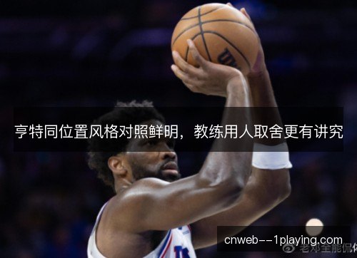 亨特同位置风格对照鲜明，教练用人取舍更有讲究